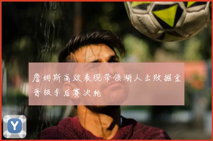詹姆斯高效表现带领湖人击败掘金晋级季后赛次轮