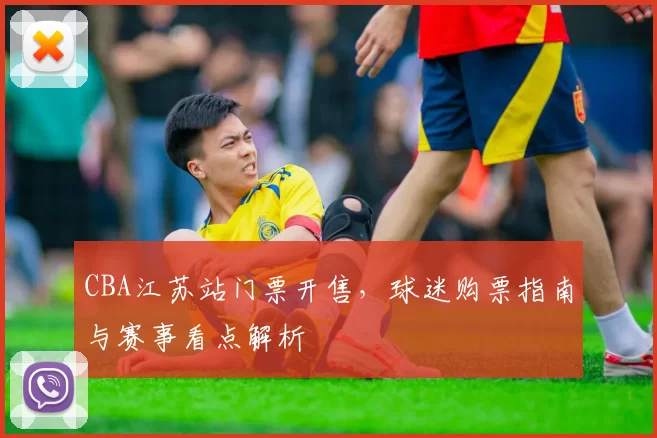 CBA江苏站门票开售，球迷购票指南与赛事看点解析