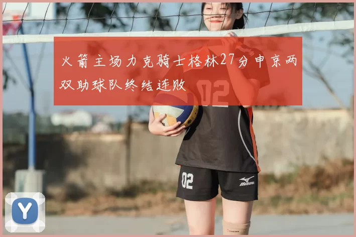 火箭主场力克骑士格林27分申京两双助球队终结连败