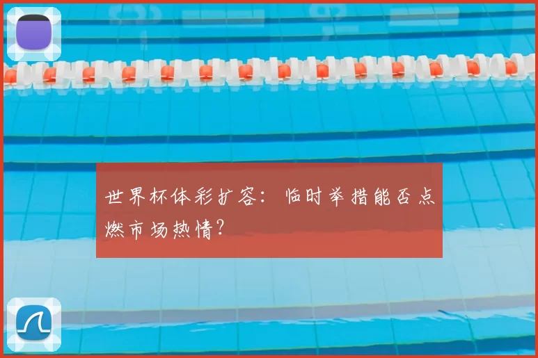 世界杯体彩扩容:临时举措能否点燃市场热情?