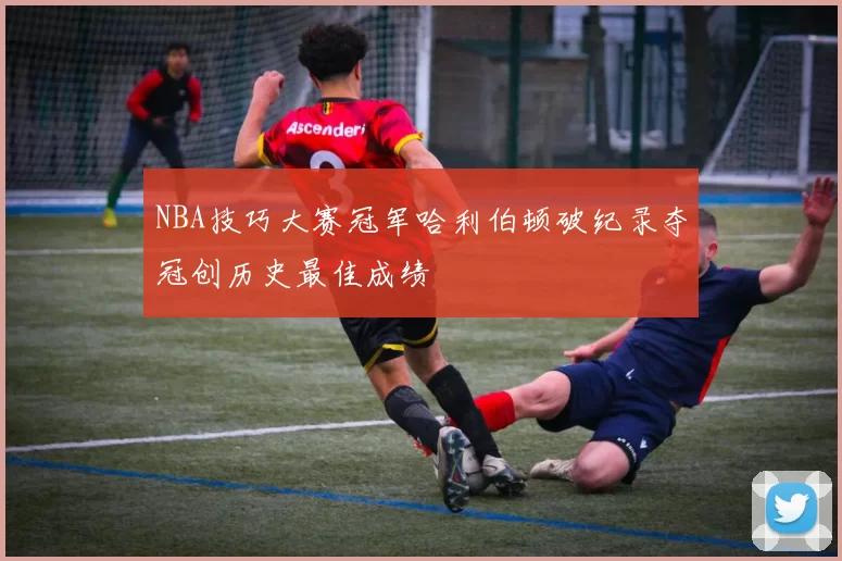 NBA技巧大赛冠军哈利伯顿破纪录夺冠创历史最佳成绩