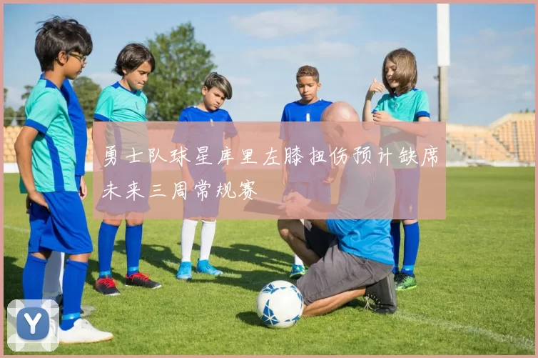 勇士队球星库里左膝扭伤预计缺席未来三周常规赛