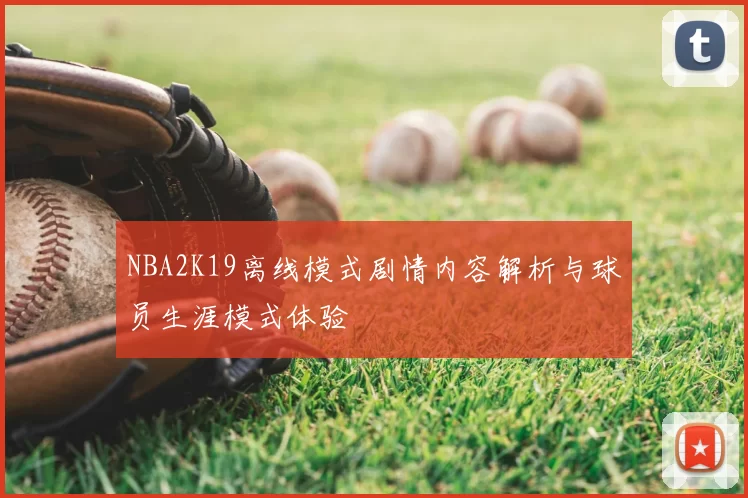 NBA2K19离线模式剧情内容解析与球员生涯模式体验