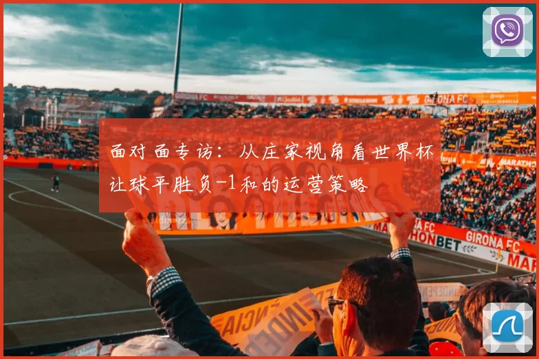 面对面专访：从庄家视角看世界杯让球平胜负-1和的运营策略