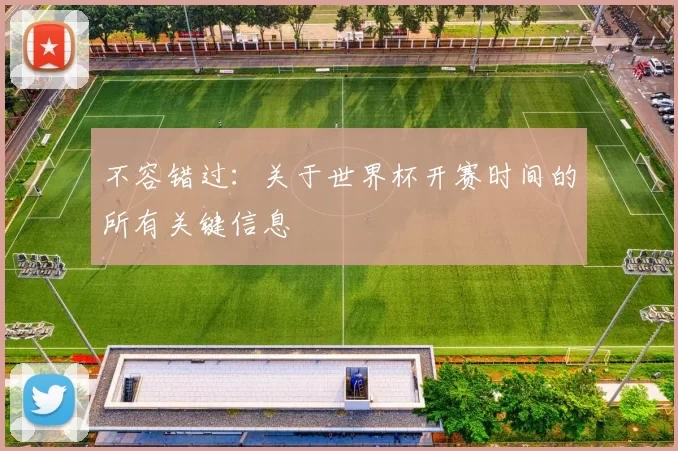 不容错过：关于世界杯开赛时间的所有关键信息