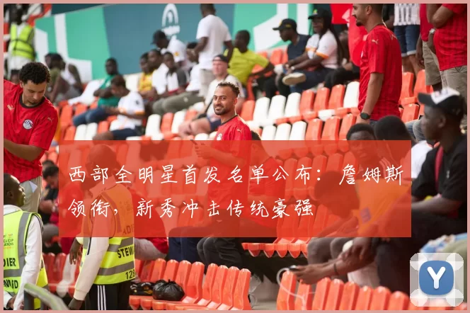 西部全明星首发名单公布：詹姆斯领衔，新秀冲击传统豪强