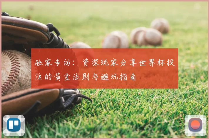 独家专访:资深玩家分享世界杯投注的黄金法则与避坑指南