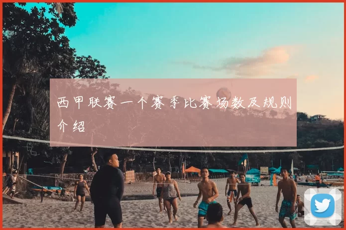 西甲联赛一个赛季比赛场数及规则介绍