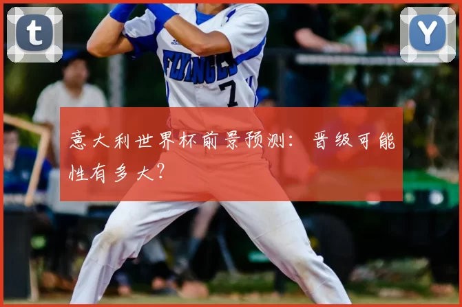 意大利世界杯前景预测:晋级可能性有多大?
