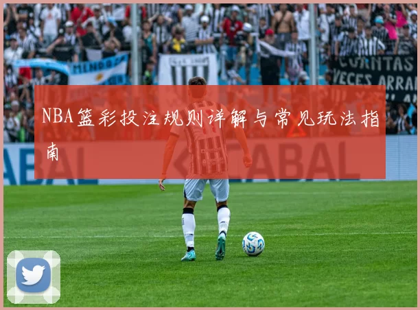 NBA篮彩投注规则详解与常见玩法指南