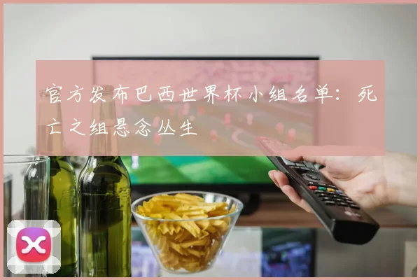 官方发布巴西世界杯小组名单：死亡之组悬念丛生