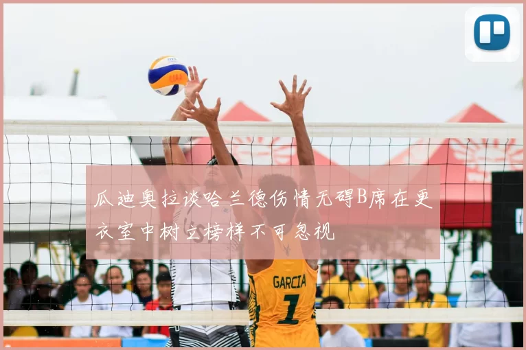 瓜迪奥拉谈哈兰德伤情无碍B席在更衣室中树立榜样不可忽视