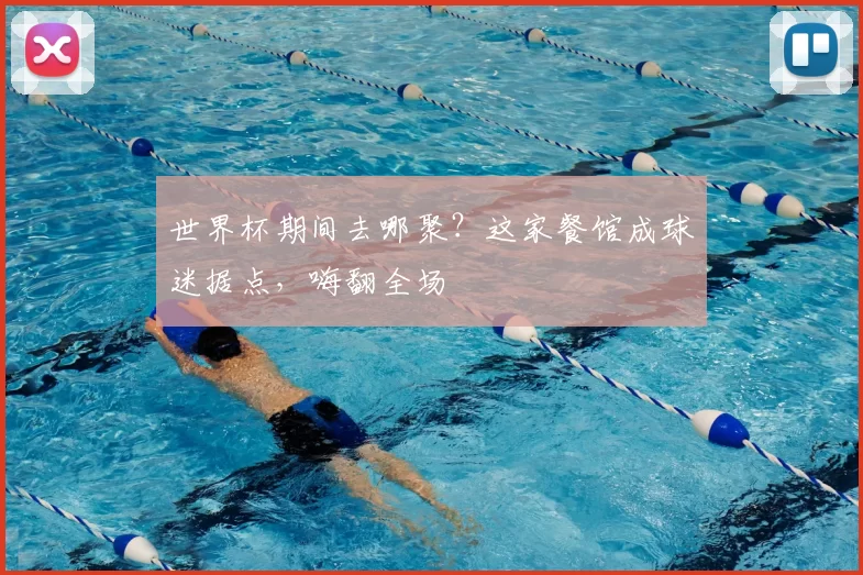 世界杯期间去哪聚？这家餐馆成球迷据点，嗨翻全场