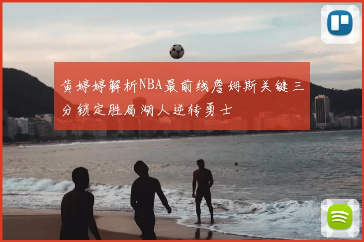 黄婷婷解析NBA最前线詹姆斯关键三分锁定胜局湖人逆转勇士