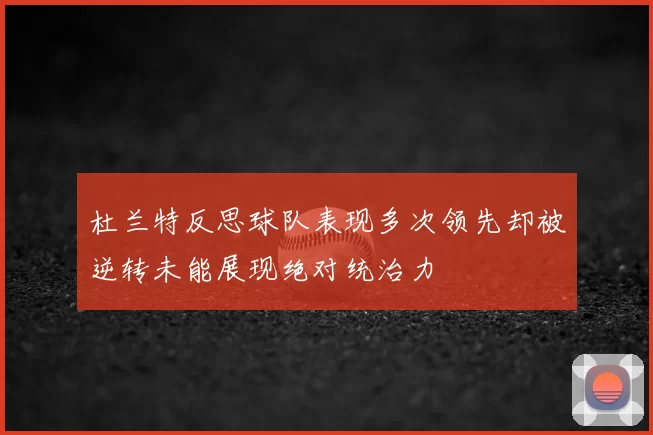 杜兰特反思球队表现多次领先却被逆转未能展现绝对统治力