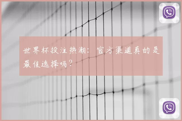 世界杯投注热潮:官方渠道真的是最佳选择吗?