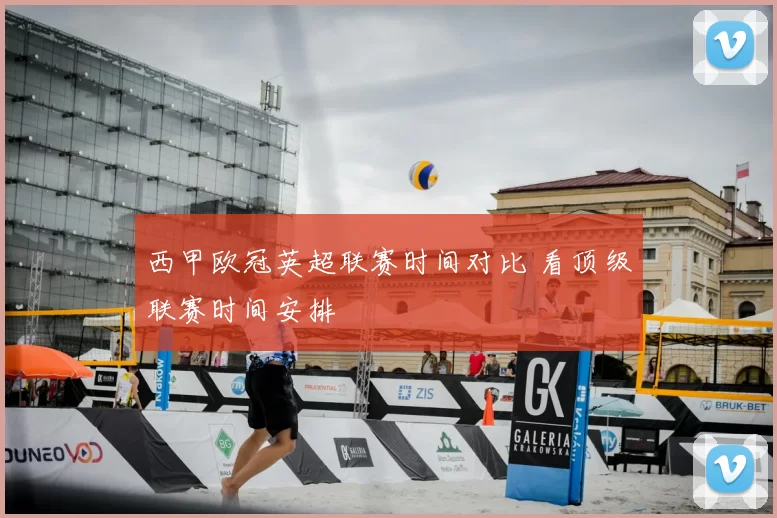 西甲欧冠英超联赛时间对比 看顶级联赛时间安排