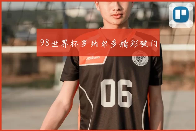 98世界杯罗纳尔多精彩破门