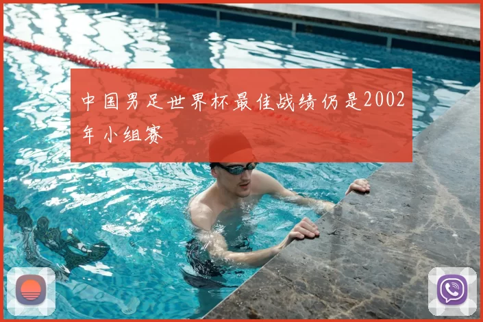 中国男足世界杯最佳战绩仍是2002年小组赛