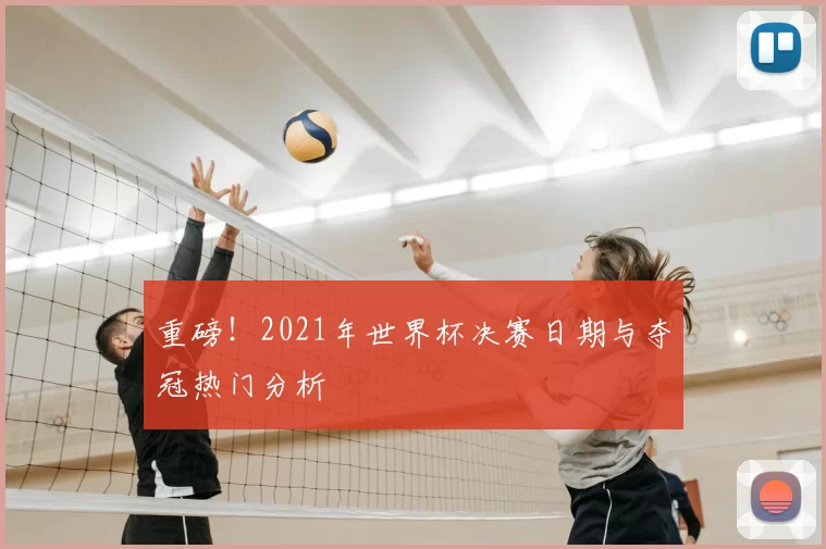 重磅！2021年世界杯决赛日期与夺冠热门分析