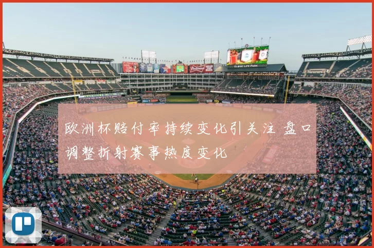 欧洲杯赔付率持续变化引关注 盘口调整折射赛事热度变化