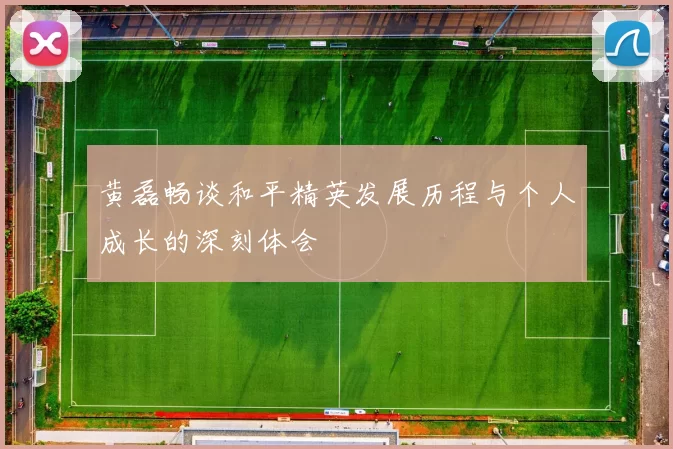 黄磊畅谈和平精英发展历程与个人成长的深刻体会