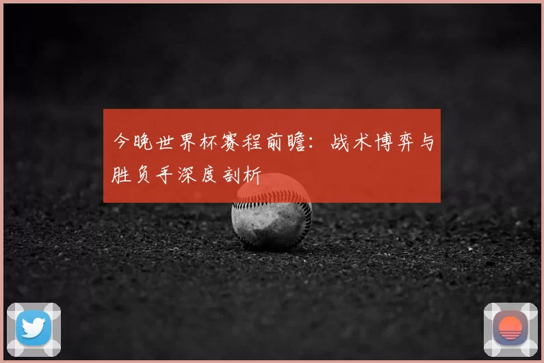 今晚世界杯赛程前瞻：战术博弈与胜负手深度剖析