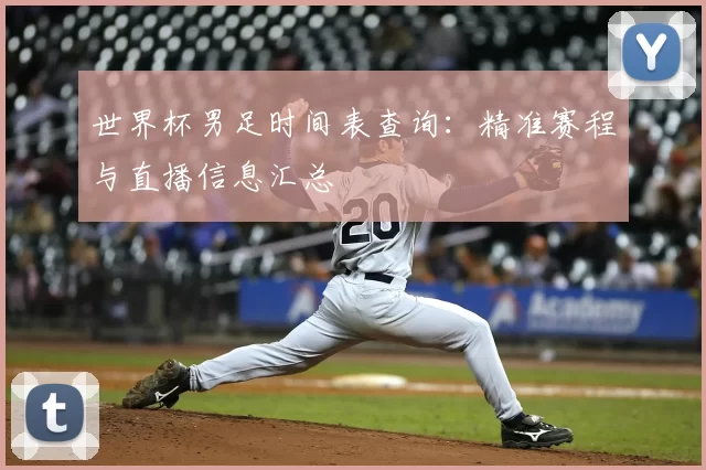 世界杯男足时间表查询：精准赛程与直播信息汇总