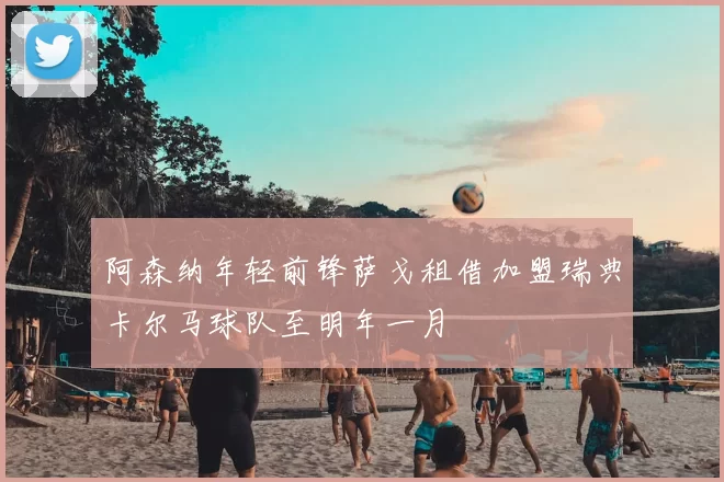 阿森纳年轻前锋萨戈租借加盟瑞典卡尔马球队至明年一月