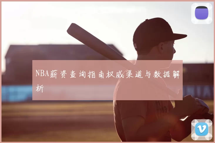 NBA薪资查询指南权威渠道与数据解析