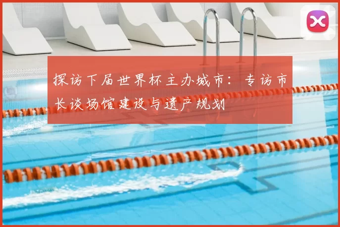 探访下届世界杯主办城市：专访市长谈场馆建设与遗产规划