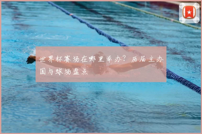 世界杯赛场在哪里举办?历届主办国与球场盘点