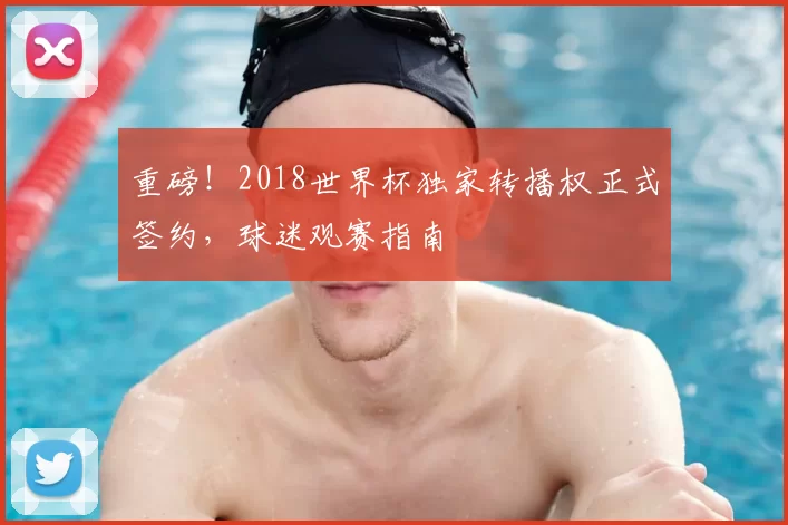 重磅！2018世界杯独家转播权正式签约，球迷观赛指南