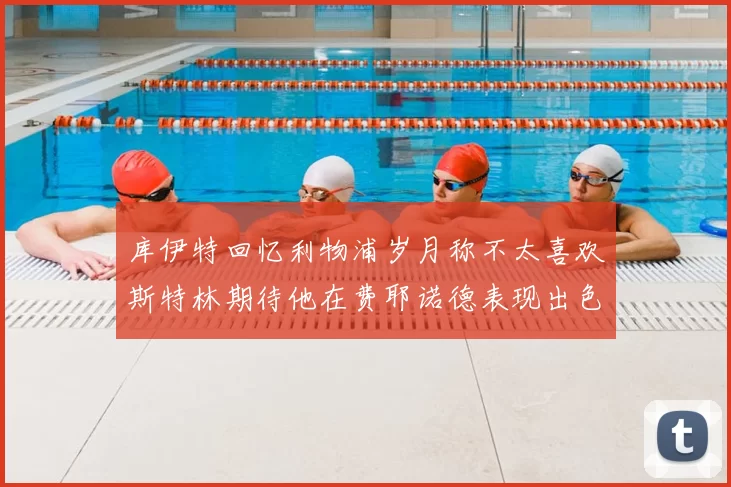 库伊特回忆利物浦岁月称不太喜欢斯特林期待他在费耶诺德表现出色