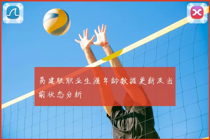 易建联职业生涯年龄数据更新及当前状态分析
