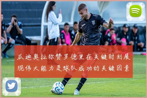 瓜迪奥拉称赞罗德里在关键时刻展现伟大能力是球队成功的关键因素