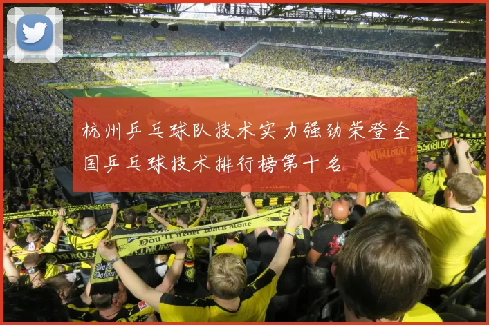杭州乒乓球队技术实力强劲荣登全国乒乓球技术排行榜第十名
