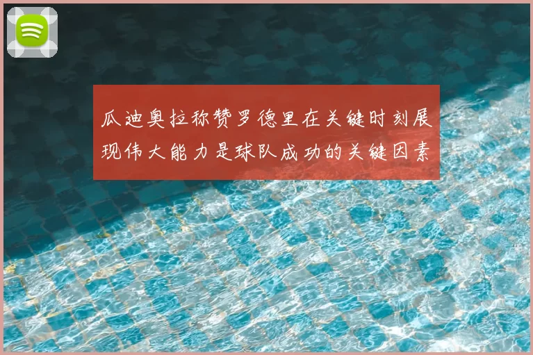 瓜迪奥拉称赞罗德里在关键时刻展现伟大能力是球队成功的关键因素