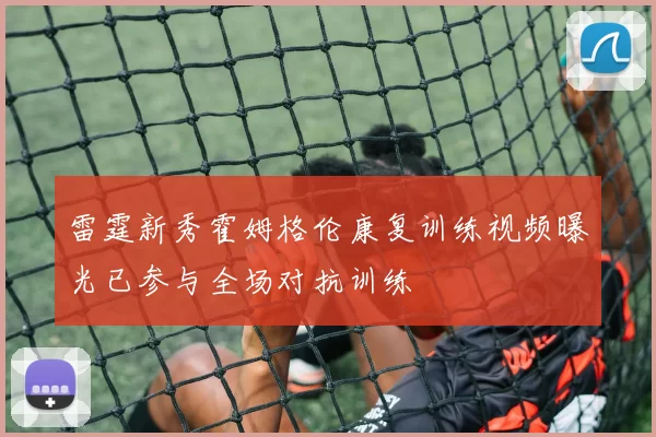 雷霆新秀霍姆格伦康复训练视频曝光已参与全场对抗训练
