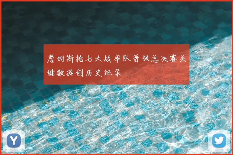詹姆斯抢七大战率队晋级总决赛关键数据创历史纪录