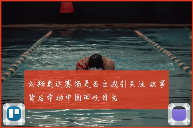 刘翔奥运赛场是否出战引关注 故事背后牵动中国田径目光