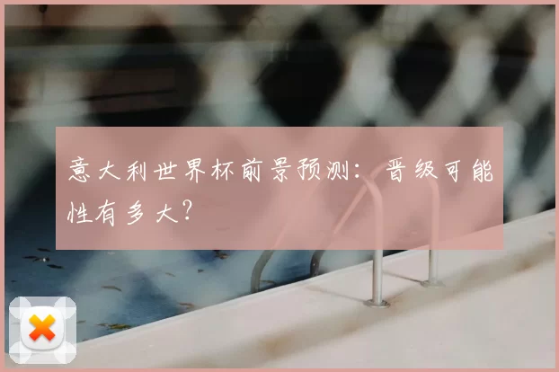 意大利世界杯前景预测：晋级可能性有多大？