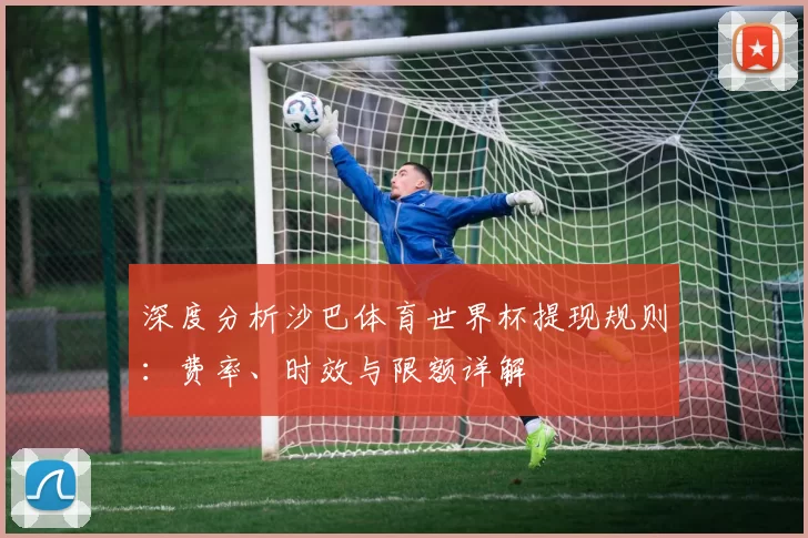 深度分析沙巴体育世界杯提现规则：费率、时效与限额详解
