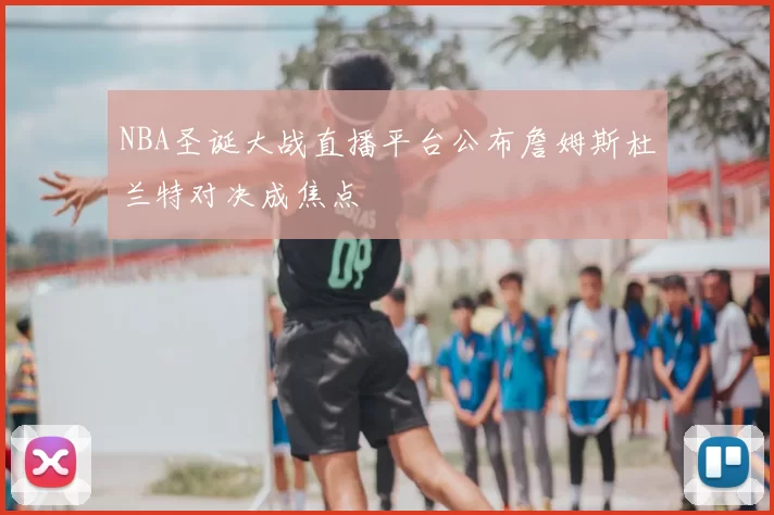 NBA圣诞大战直播平台公布詹姆斯杜兰特对决成焦点